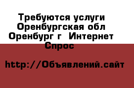 Требуются услуги - Оренбургская обл., Оренбург г. Интернет » Спрос   